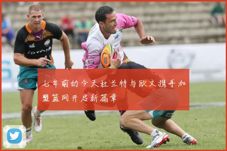 七年前的今天杜兰特与欧文携手加盟篮网开启新篇章