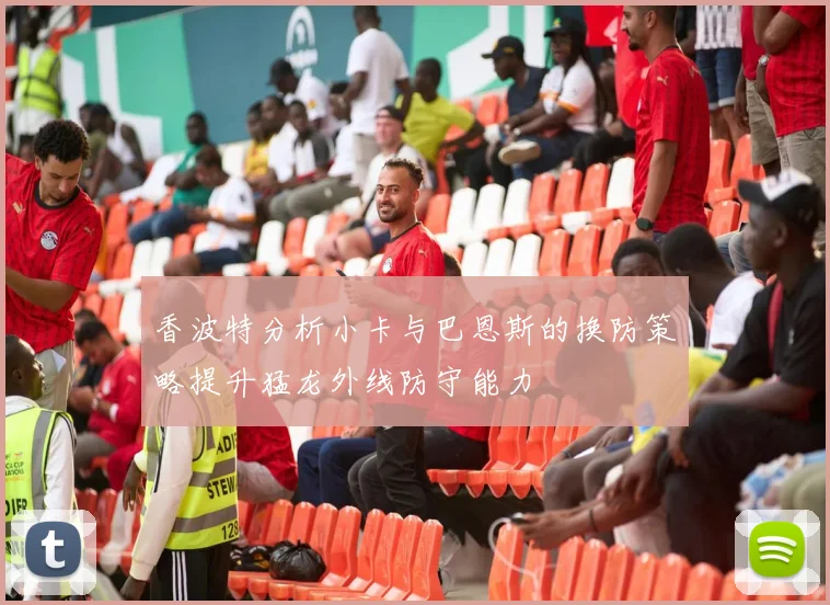 香波特分析小卡与巴恩斯的换防策略提升猛龙外线防守能力