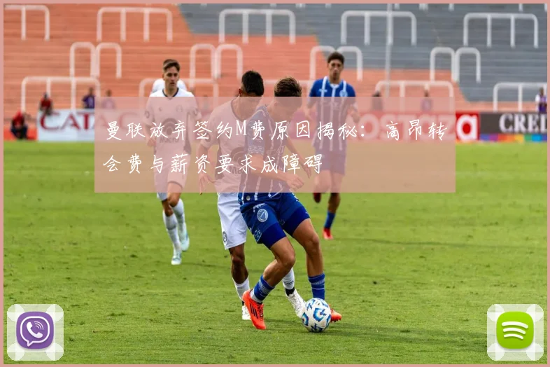 曼联放弃签约M费原因揭秘：高昂转会费与薪资要求成障碍